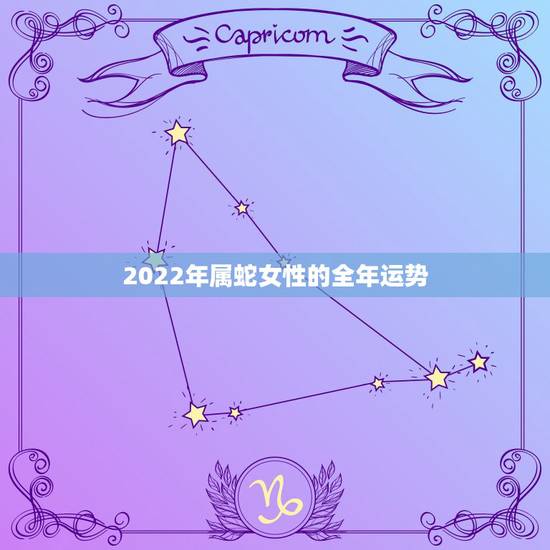 2022年属蛇女性的全年运势,2022 年属马人的全年运势女 2022年属蛇女性的全年运势,2022 年属马人的全年运势女