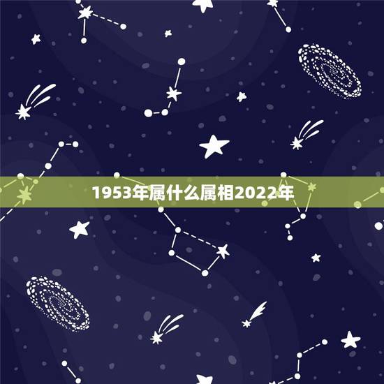 1953年属什么属相2022年,1953年出生的人 1953年属什么属相2022年,1953年出生的人