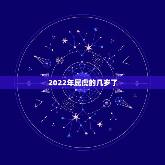 2022年属虎的几岁了，2022年属虎的全年运势