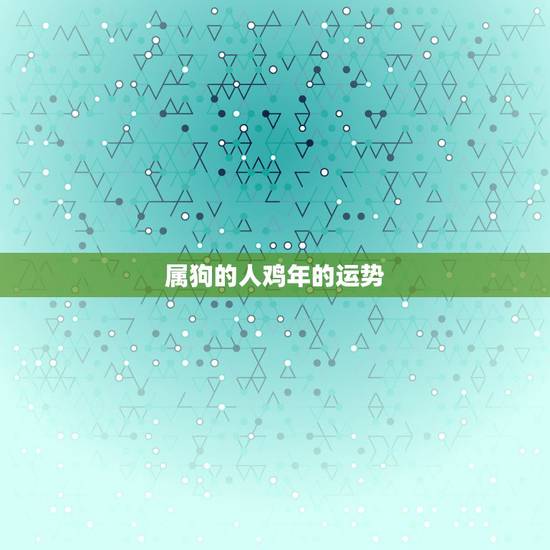 属狗的人鸡年的运势,属狗人今日运势,属狗人今年运势,属狗人本月运气怎样 属狗的人鸡年的运势,属狗人今日运势,属狗人今年运势,属狗人本月运气怎样