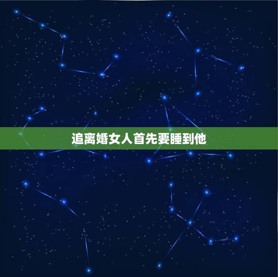 追离婚女人首先要睡到他,如何去追一个单身离婚的女人 追离婚女人首先要睡到他,如何去追一个单身离婚的女人