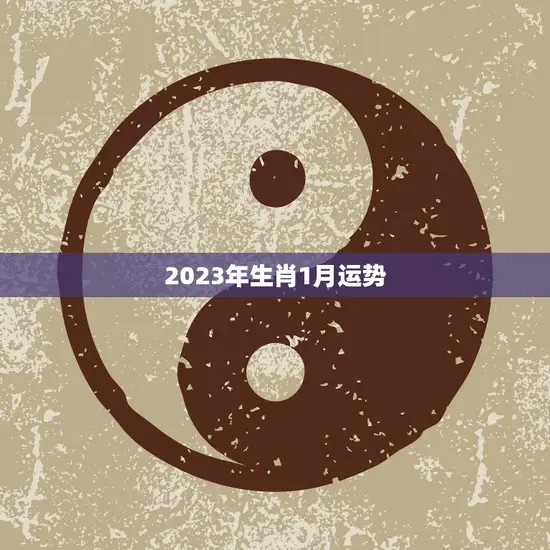 2023年生肖1月运势(开年好运财运亨通)