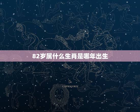 82岁属什么生肖是哪年出生，82年属什么生肖的