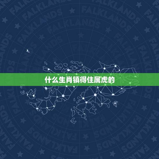 什么生肖镇得住属虎的，最能镇住虎的是什么