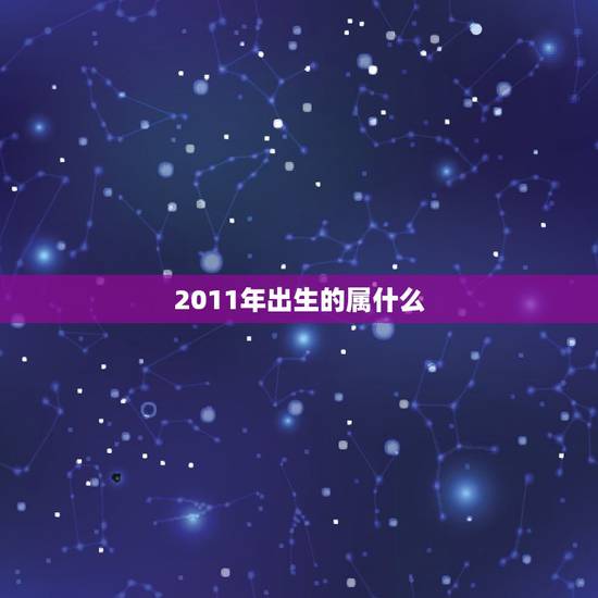 2011年出生的属什么,2011年出生是什么命 2011年出生的属什么,2011年出生是什么命