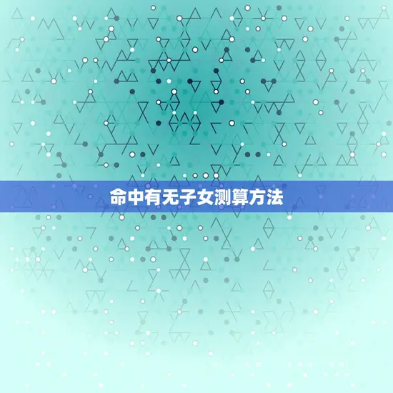 命中有无子女测算方法 命中有无子女测算方法