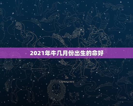 2021年牛几月份出生的命好，2021年牛年几月出生的宝宝好