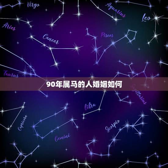 90年属马的人婚姻如何,属马女和什么属相最配 90年属马的人婚姻如何,属马女和什么属相最配