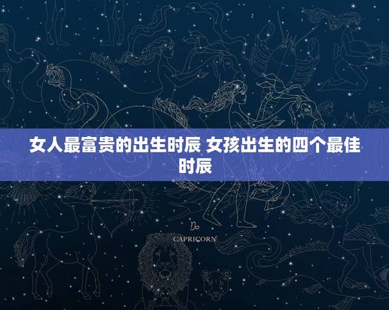 女人最富贵的出生时辰 女孩出生的四个最佳时辰 女人最富贵的出生时辰 女孩出生的四个最佳时辰