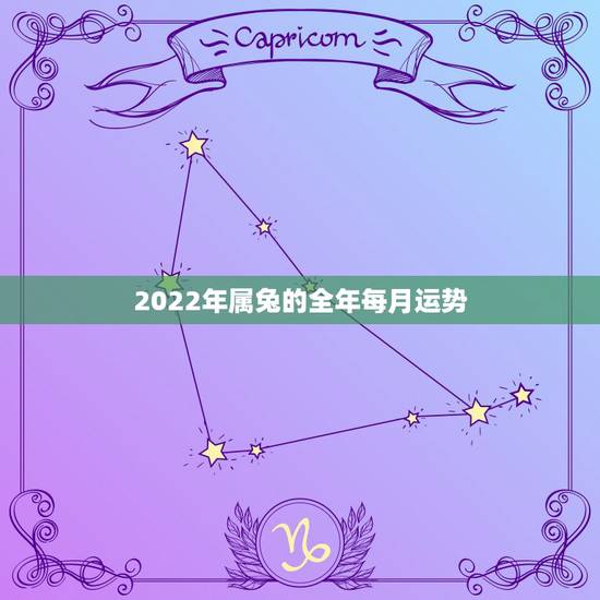 2022年属兔的全年每月运势,2022 年属虎人的每月运势运程 2022年属兔的全年每月运势,2022 年属虎人的每月运势运程