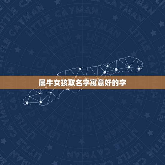属牛女孩取名字寓意好的字，女孩取名字寓意好的字牛年宝宝
