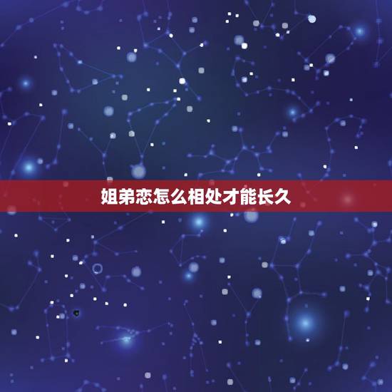 姐弟恋怎么相处才能长久,姐弟恋怎么相处才能长久 姐弟恋怎么相处才能长久,姐弟恋怎么相处才能长久