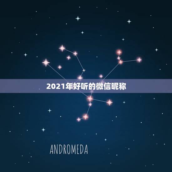 2021年好听的微信昵称,微信昵称2021最新的 2021年好听的微信昵称,微信昵称2021最新的