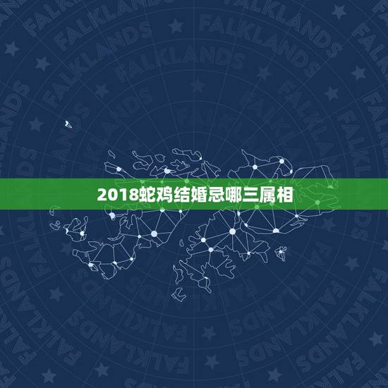 2018蛇鸡结婚忌哪三属相,属鸡人结婚忌讳是哪个生肖 2018蛇鸡结婚忌哪三属相,属鸡人结婚忌讳是哪个生肖