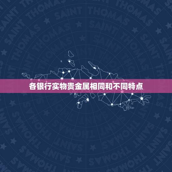 各银行实物贵金属相同和不同特点，工行、帐户贵金属和实物贵金属帐户有什么