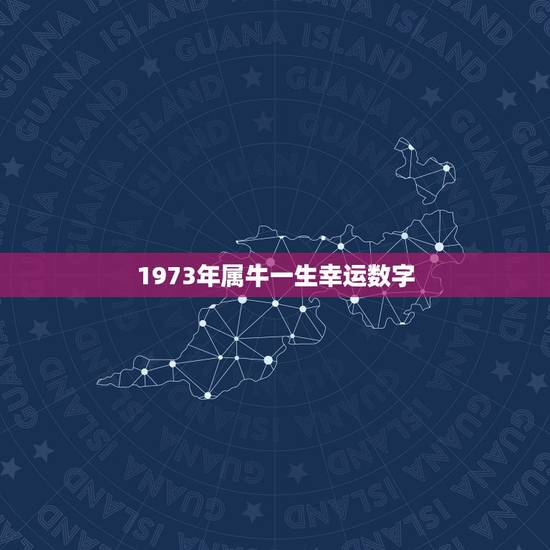 1973年属牛一生幸运数字，1973年出生(女)属牛幸运数字是几？