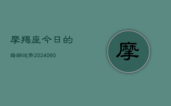 摩羯座今日的婚姻运势(20240605) 摩羯座今日的婚姻运势(20240605)