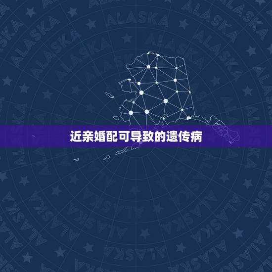 近亲婚配可导致的遗传病,近亲结婚隔几代会有遗传病 近亲婚配可导致的遗传病,近亲结婚隔几代会有遗传病