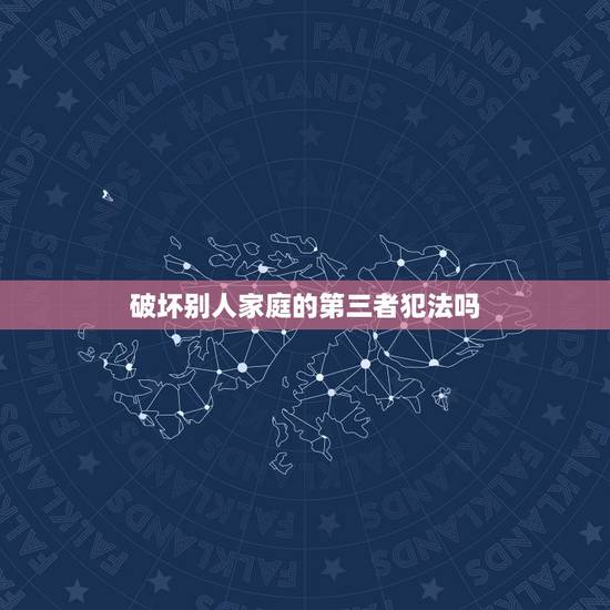 破坏别人家庭的第三者犯法吗，第三者破坏他人家庭的行为违法吗？