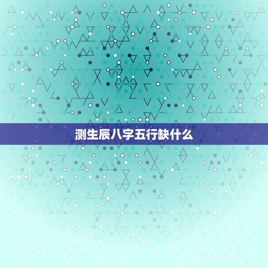 测生辰八字五行缺什么，在线测八字和五行缺什么