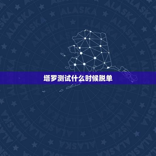 塔罗测试什么时候脱单，塔罗牌占卜何时能脱单