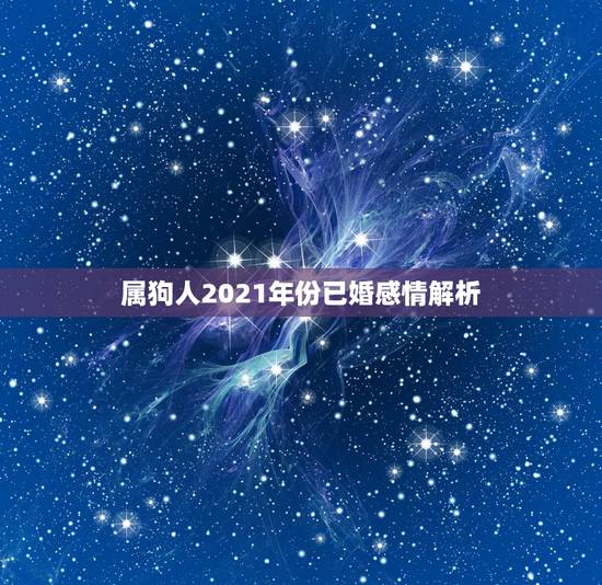 属狗人2021年份已婚感情解析,属狗人2021年运势运程每月运程 属狗人2021年份已婚感情解析,属狗人2021年运势运程每月运程