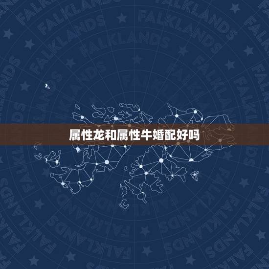 属性龙和属性牛婚配好吗,属龙和属牛的配婚好吗 属性龙和属性牛婚配好吗,属龙和属牛的配婚好吗