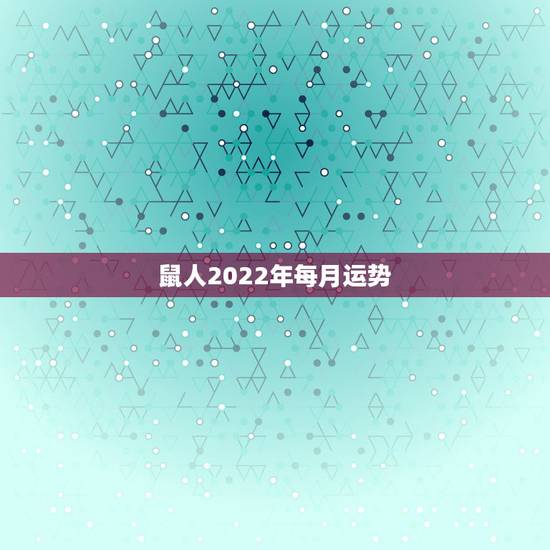 鼠人2022年每月运势，鼠人2021年每月运程月运程