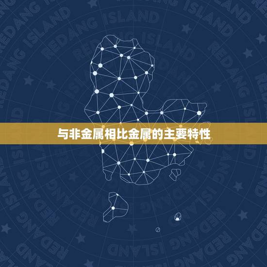 与非金属相比金属的主要特性,同非金属相比 金属的主要特性是什么 与非金属相比金属的主要特性,同非金属相比 金属的主要特性是什么