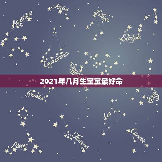 2021年几月生宝宝最好命，2021年牛年几月出生的孩子最好命