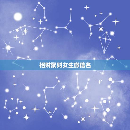 招财聚财女生微信名,好听又聚财的微信名字有什么? 招财聚财女生微信名,好听又聚财的微信名字有什么?