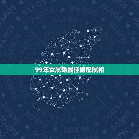99年女属兔最佳婚配属相，99年兔和什么生肖最配