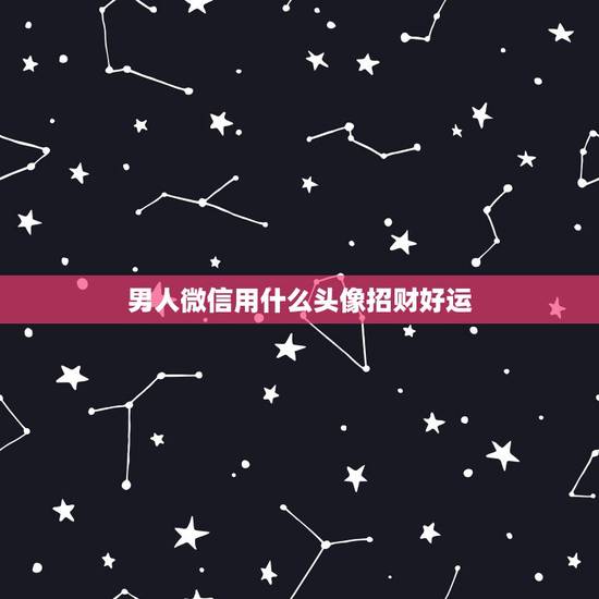 男人微信用什么头像招财好运，什么微信头像能带来好运？