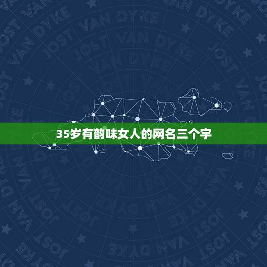 35岁有韵味女人的网名三个字，最好听的35岁左右的女人网名.能带蓝百合