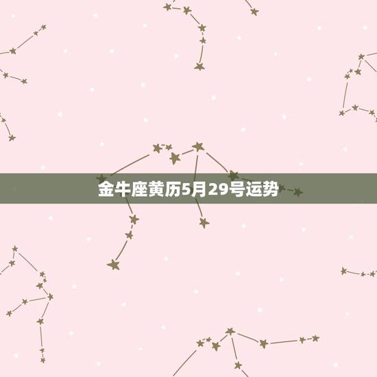 金牛座黄历5月29号运势,金牛座的运势 金牛座黄历5月29号运势,金牛座的运势