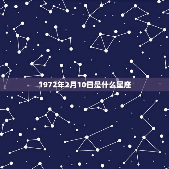 1972年2月10日是什么星座,1972年出生的2月11日是什么星座 1972年2月10日是什么星座,1972年出生的2月11日是什么星座
