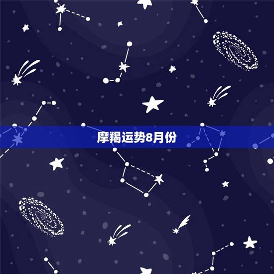 摩羯运势8月份，摩羯座八月十八号的运势如何