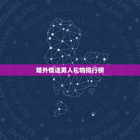 婚外情送男人礼物排行榜，和婚外情人有十来年了，可他却连我的生日都不知道
