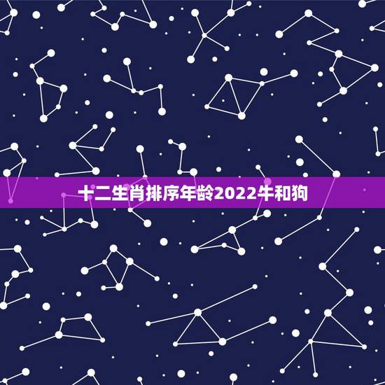 十二生肖排序年龄2022牛和狗，十二生肖桃花劫年龄