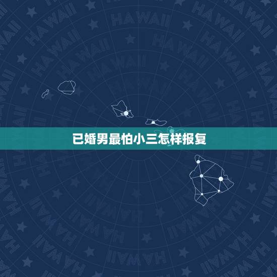已婚男最怕小三怎样报复,已婚男和小三真的会闹翻吗 已婚男最怕小三怎样报复,已婚男和小三真的会闹翻吗