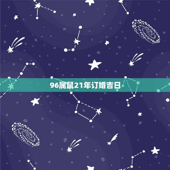 96属鼠21年订婚吉日,96年属鼠的多大结婚好 96属鼠21年订婚吉日,96年属鼠的多大结婚好