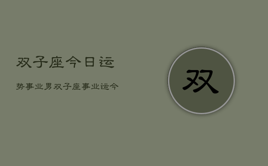 双子座今日运势事业男,双子座事业运今日运势男 双子座今日运势事业男,双子座事业运今日运势男