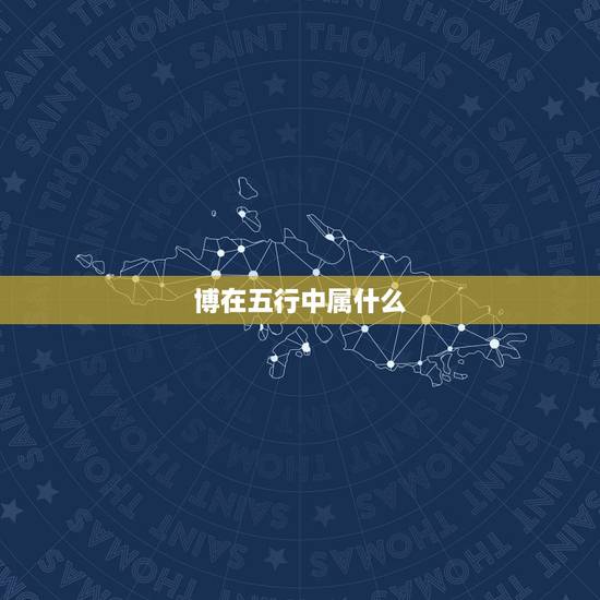 博在五行中属什么，博字五行属什么
