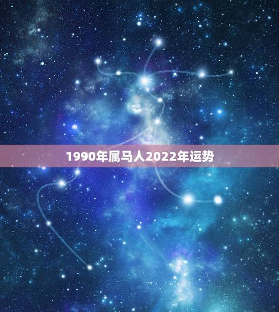 1990年属马人2022年运势,1990年马2022年运势完整版 1990年属马人2022年运势,1990年马2022年运势完整版