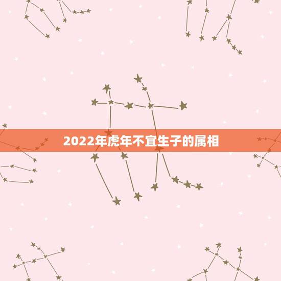 2022年虎年不宜生子的属相 2022年属虎的旺月