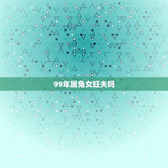 99年属兔女旺夫吗,属兔生在几月最命苦 99年属兔女旺夫吗,属兔生在几月最命苦