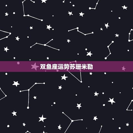 双鱼座运势苏珊米勒,苏珊米勒双鱼座2018年运势完整版 双鱼座运势苏珊米勒,苏珊米勒双鱼座2018年运势完整版