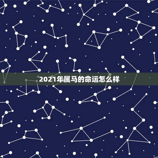 2021年属马的命运怎么样，2021年属马人的全年运势？