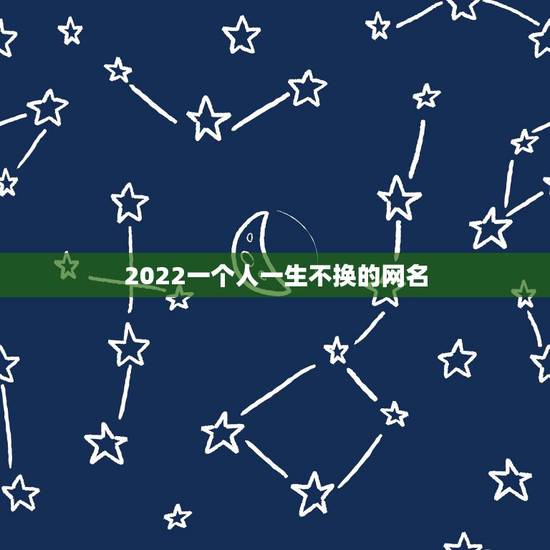 2022一个人一生不换的网名,2023年换个新网名 2022一个人一生不换的网名,2023年换个新网名