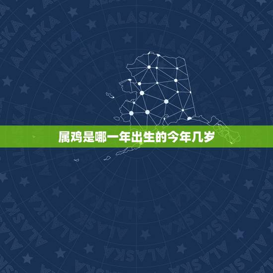 属鸡是哪一年出生的今年几岁,属鸡的人今年多大了 属鸡是哪一年出生的今年几岁,属鸡的人今年多大了